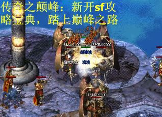 传奇之颠峰：新开sf攻略宝典，踏上巅峰之路