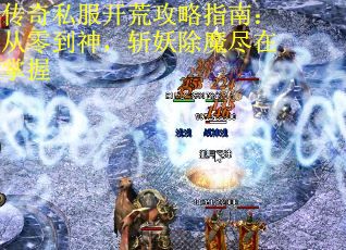 传奇私服开荒攻略指南：从零到神，斩妖除魔尽在掌握