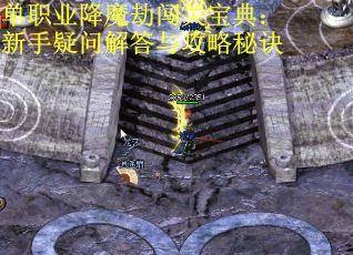 单职业降魔劫闯关宝典：新手疑问解答与攻略秘诀